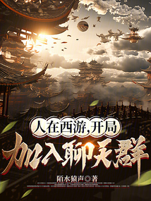 人在西游,开局加入聊天群笔趣阁