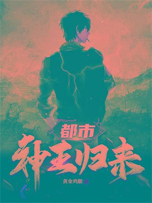 都市神王归来免费阅读全文