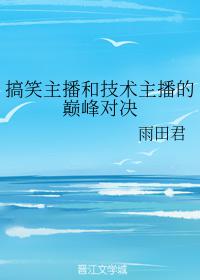 搞笑主播和技术主播的巅峰对决免费