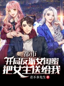 都市:开局反派闺蜜把女主送给我了