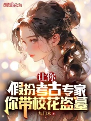 让你假扮考古专家,你带校花盗墓犯法吗