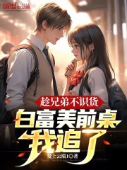 趁兄弟不识货,白富美前桌我追了