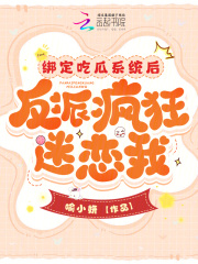 绑定吃瓜系统后，反派疯狂迷恋我