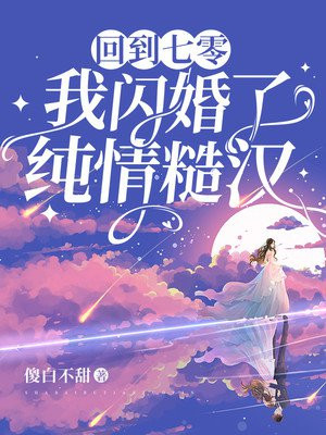 回到七零,我闪婚了纯情糙汉 傻白不甜