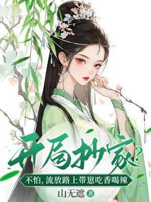 开局抄家不怕流放路上带崽吃香喝辣百度云