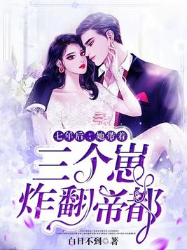 七年后她带着三个崽炸翻帝都纯阅版