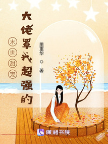 末世甜宠:大佬罩我超强的全文