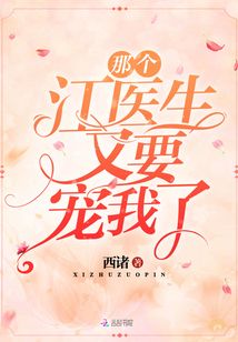那个江医生又要宠我了