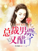 蚀骨宠婚总裁男票又醋了火火潇
