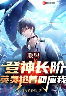 联盟:登神长阶,英灵抢着回应我小说