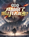 我都快成仙帝了,你让我去高考? 第219章